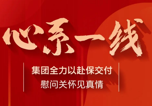 心系一线 | 集团全力以赴保交付 慰问关怀见真情